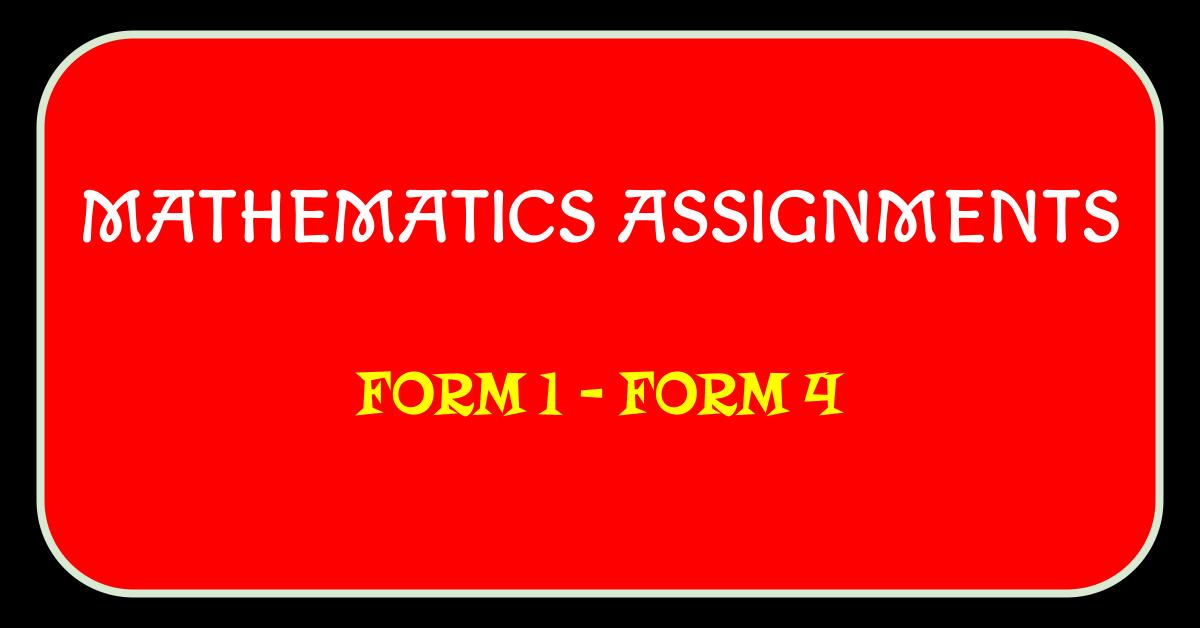 MATHEMATICS ASSIGNMENTS FORM 1 TO 4